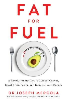 Fat for Fuel: A Revolutionary Diet to Combat Cancer, Boost Brain Power, and Increase Your Energy by Mercola, Joseph