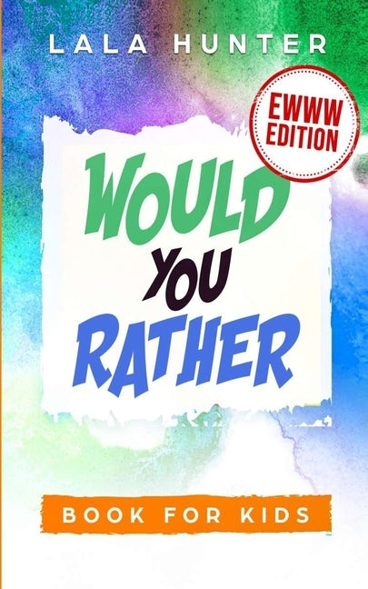 Would You Rather Book for Kids: EWWW EDITION: All the Ridiculous things you should know about me by Hunter, Lala