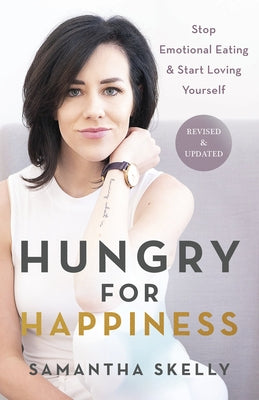 Hungry for Happiness, Revised and Updated: Stop Emotional Eating & Start Loving Yourself by Skelly, Samantha