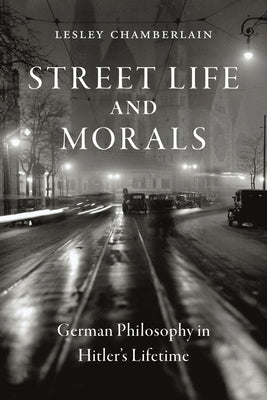 Street Life and Morals: German Philosophy in Hitler's Lifetime by Chamberlain, Lesley