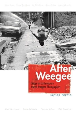 After Weegee: Essays on Contemporary Jewish American Photographers by Morris, Daniel