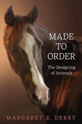 Made to Order: The Designing of Animals by Derry, Margaret E.