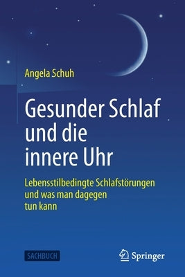 Gesunder Schlaf Und Die Innere Uhr: Lebensstilbedingte Schlafstörungen Und Was Man Dagegen Tun Kann by Schuh, Angela