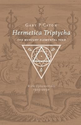 Hermetica Triptycha: The Mercury Elemental Year, with Ephemerides 1925-2050 by Caton, Gary P.