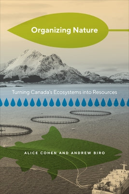 Organizing Nature: Turning Canada's Ecosystems Into Resources by Cohen, Alice