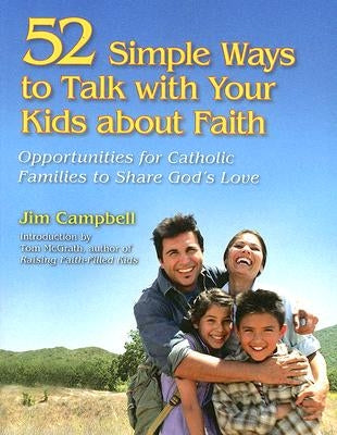 52 Simple Ways to Talk with Your Kids about Faith: Opportunities for Catholic Families to Share God's Love by Campbell, James P.