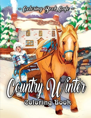 Country Winter Coloring Book: An Adult Coloring Book Featuring Beautiful Winter Scenes, Relaxing Country Landscapes and Cozy Interior Designs by Cafe, Coloring Book