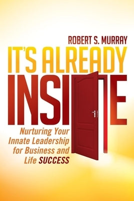 It's Already Inside: Nurturing Your Innate Leadership for Business and Life Success by Murray, Robert S.