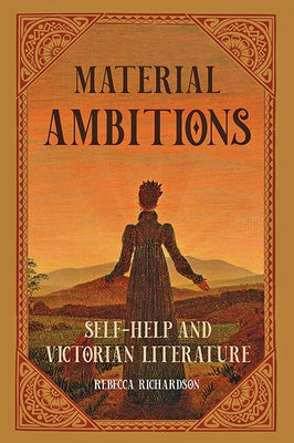 Material Ambitions: Self-Help and Victorian Literature by Richardson, Rebecca