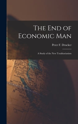 The End of Economic Man: a Study of the New Totalitarianism by Drucker, Peter F. (Peter Ferdinand)