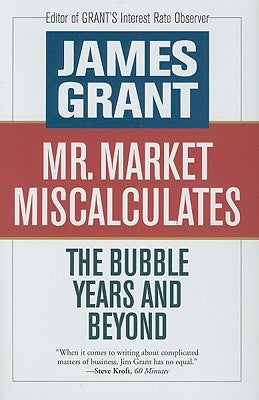 Mr. Market Miscalculates: The Bubble Years and Beyond by Grant, James
