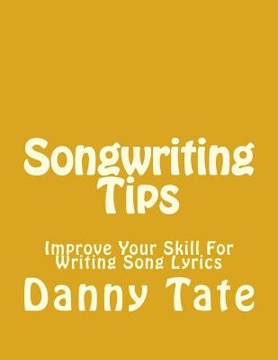 Songwriting Tips: Improve Your Skill For Writing Song Lyrics by Tate, Danny