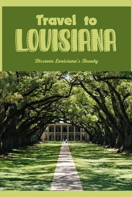 Travel to Louisiana: Discover Louisiana's Beauty: Learn About Louisiana's Beauty by Maceyko, John