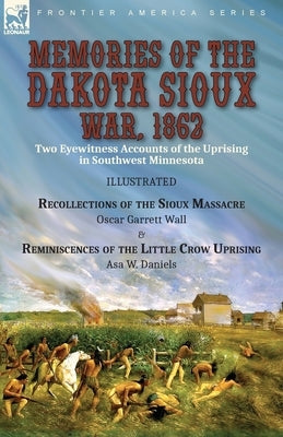Memories of the Dakota Sioux War, 1862: Two Eyewitness Accounts of the Uprising in Southwest Minnesota----Recollections of the Sioux Massacre by Oscar by Wall, Oscar Garrett