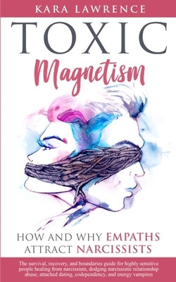 TOXIC MAGNETISM - How and why EMPATHS attract NARCISSISTS: Survival, recovery, and boundaries guide for highly sensitive people healing from narcissis by Lawrence, Kara