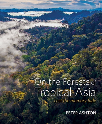 On the Forests of Tropical Asia: Lest the Memory Fade by Ashton, Peter