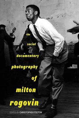 The Social Documentary Photography of Milton Rogovin by Fulton, Christopher