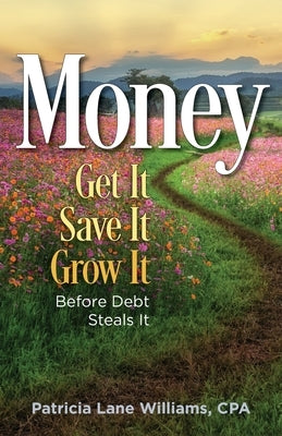 MONEY - Get It. Save It. Grow It. Before Debt Steals It by Williams, Patricia Lane