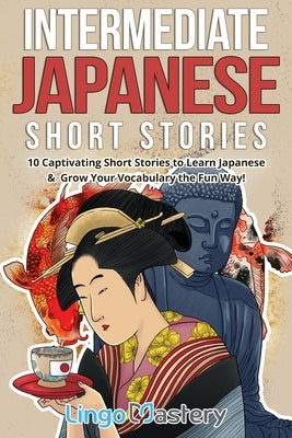 Intermediate Japanese Short Stories: 10 Captivating Short Stories to Learn Japanese & Grow Your Vocabulary the Fun Way! by Lingo Mastery