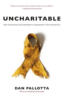 Uncharitable: How Restraints on Nonprofits Undermine Their Potential by Pallotta, Dan