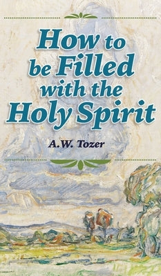 How to be Filled with the Holy Spirit by Tozer, A. W.
