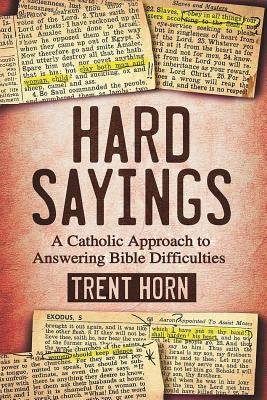 Hard Sayings: A Catholic Approach to Answering Bible Difficulties by Horn, Trent