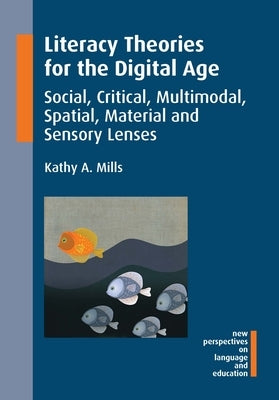 Literacy Theories for the Digital Age: Social, Critical, Multimodal, Spatial, Material and Sensory Lenses by Mills, Kathy A.