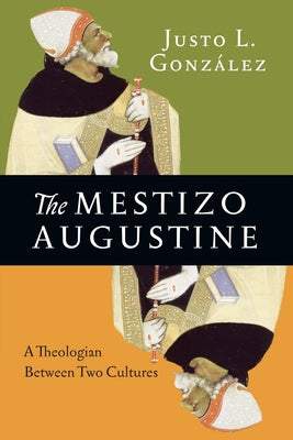 The Mestizo Augustine: A Theologian Between Two Cultures by Gonz&#225;lez, Justo L.