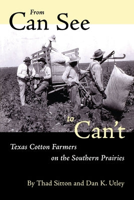 From Can See to Can't: Texas Cotton Farmers on the Southern Prairies by Sitton, Thad