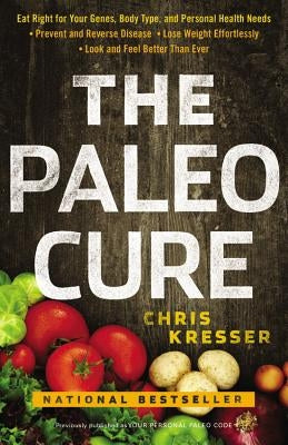 The Paleo Cure: Eat Right for Your Genes, Body Type, and Personal Health Needs -- Prevent and Reverse Disease, Lose Weight Effortlessl by Kresser, Chris