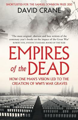 Empires of the Dead: How One Man's Vision Led to the Creation of Wwi's War Graves by Crane, David