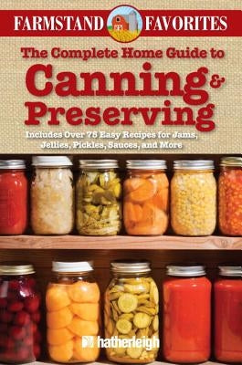 The Complete Home Guide to Canning & Preserving: Farmstand Favorites: Includes Over 75 Easy Recipes for Jams, Jellies, Pickles, Sauces, and More by Krusinski, Anna
