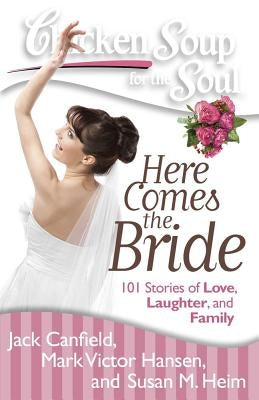 Chicken Soup for the Soul: Here Comes the Bride: 101 Stories of Love, Laughter, and Family by Canfield, Jack