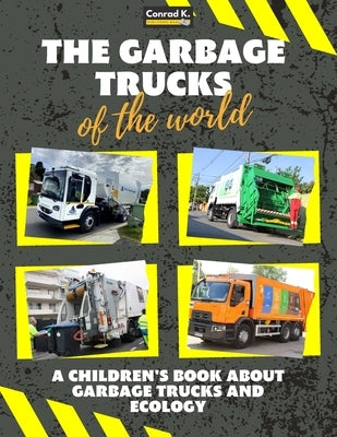 The garbage trucks of the world: A colorful children's book, trash trucks from around the world, interesting facts about ecology, recycling and waste by Butler, Conrad K.