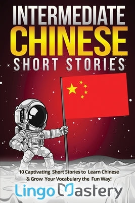 Intermediate Chinese Short Stories: 10 Captivating Short Stories to Learn Chinese & Grow Your Vocabulary the Fun Way! by Lingo Mastery