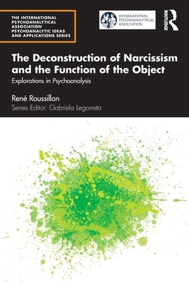 The Deconstruction of Narcissism and the Function of the Object: Explorations in Psychoanalysis by Roussillon, Ren&#233;