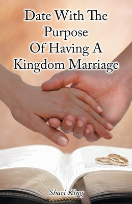 Date With The Purpose Of Having A Kingdom Marriage by King, Shari