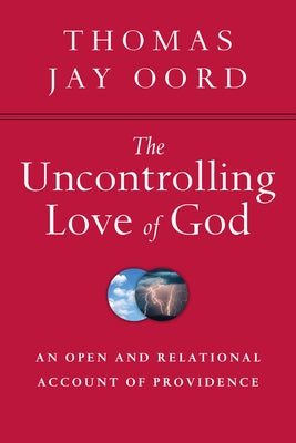 The Uncontrolling Love of God: An Open and Relational Account of Providence by Oord, Thomas Jay