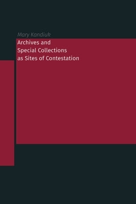Archives and Special Collections as Sites of Contestation by Kandiuk, Mary