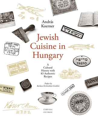 Jewish Cuisine in Hungary: A Cultural History with 83 Authentic Recipes by Koerner, Andr&#225;s
