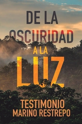 De la Oscuridad a la Luz - Testimonio Marino Restrepo by Restrepo, Marino