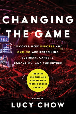 Changing the Game: Discover How Esports and Gaming Are Redefining Business, Careers, Education, and the Future by Chow, Lucy