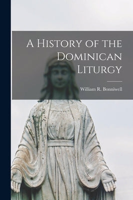 A History of the Dominican Liturgy by Bonniwell, William R. 1886-