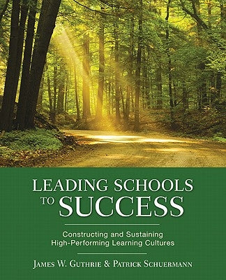 Leading Schools to Success: Constructing and Sustaining High-Performing Learning Cultures by Guthrie, James W.