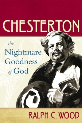 Chesterton: The Nightmare Goodness of God by Wood, Ralph C.