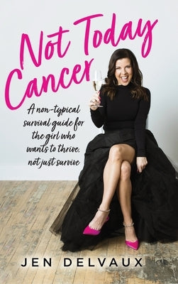 Not Today Cancer: A non-typical survival guide for the girl who wants to thrive, not just survive by Delvaux, Jen