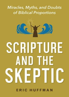 Scripture and the Skeptic: Miracles, Myths, and Doubts of Biblical Proportions by Huffman, Eric