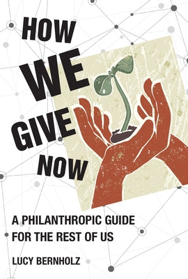 How We Give Now: A Philanthropic Guide for the Rest of Us by Bernholz, Lucy