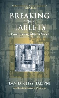 Breaking the Tablets: Jewish Theology After the Shoah by Halivni, David Weiss