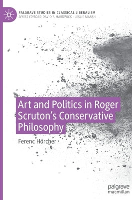 Art and Politics in Roger Scruton's Conservative Philosophy by H&#246;rcher, Ferenc